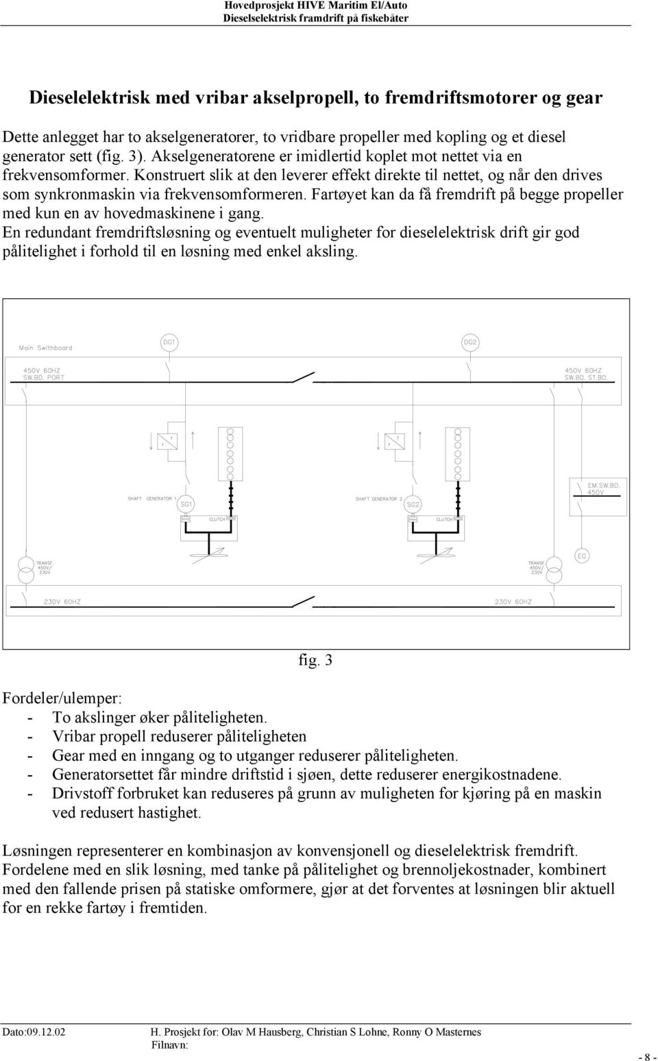 Fartøyet kan da få fremdrift på begge propeller med kun en av hovedmaskinene i gang.