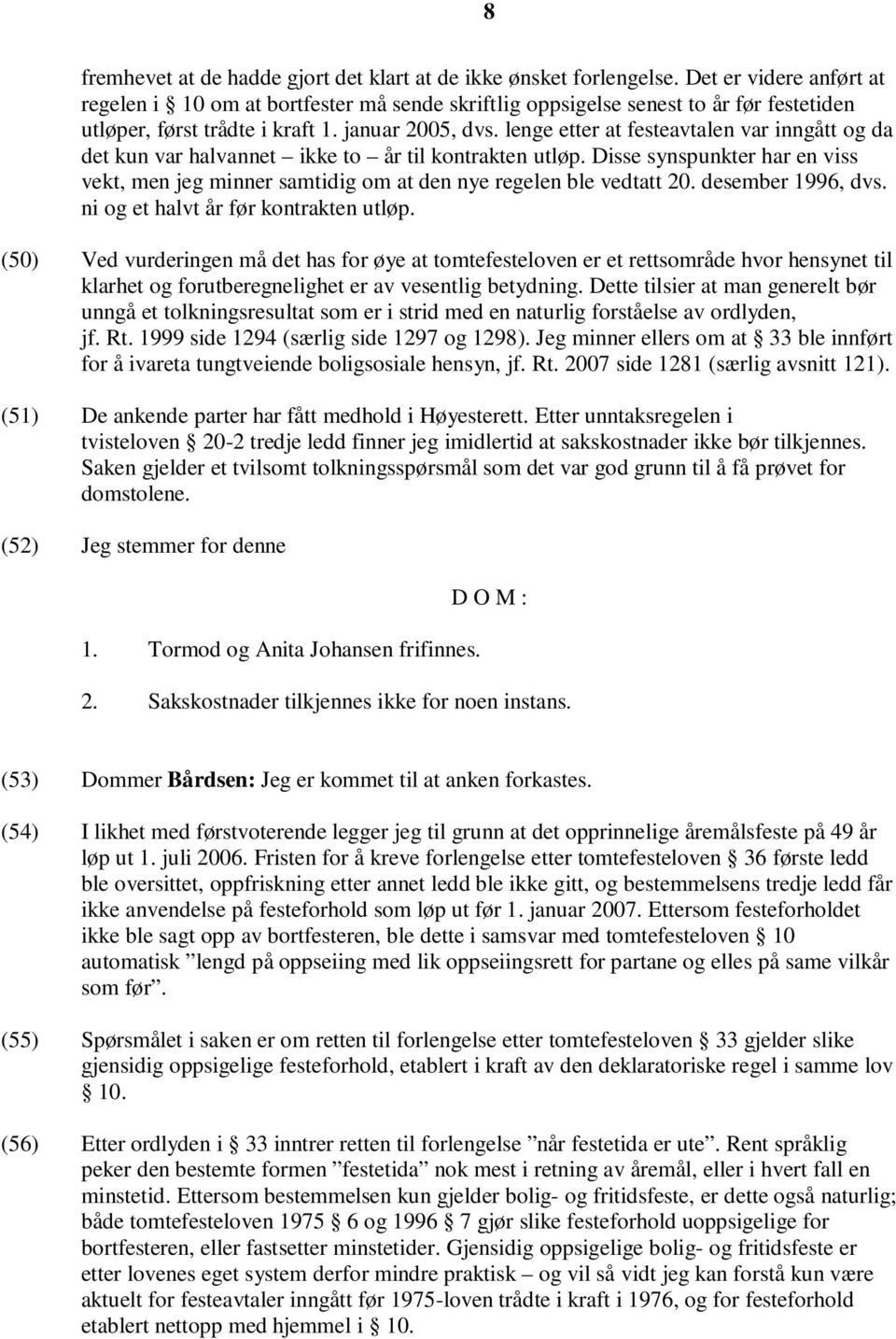 lenge etter at festeavtalen var inngått og da det kun var halvannet ikke to år til kontrakten utløp. Disse synspunkter har en viss vekt, men jeg minner samtidig om at den nye regelen ble vedtatt 20.