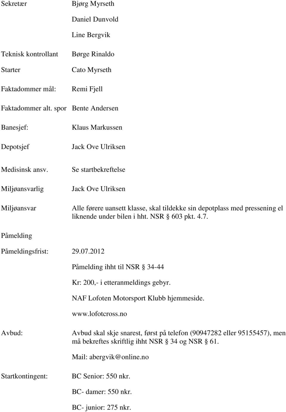 Miljøansvarlig Miljøansvar Se startbekreftelse Jack Ove Ulriksen Alle førere uansett klasse, skal tildekke sin depotplass med pressening el liknende under bilen i hht. NSR 603 pkt. 4.7.