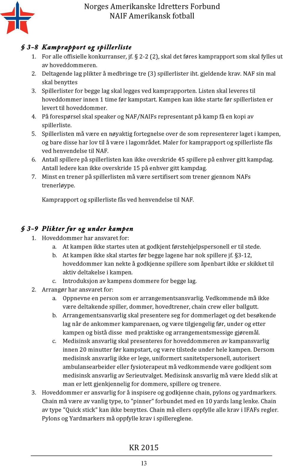 Kampen kan ikke starte før spillerlisten er levert til hoveddommer. 4. På forespørsel skal speaker og NAF/NAIFs representant på kamp få en kopi av spillerliste. 5.