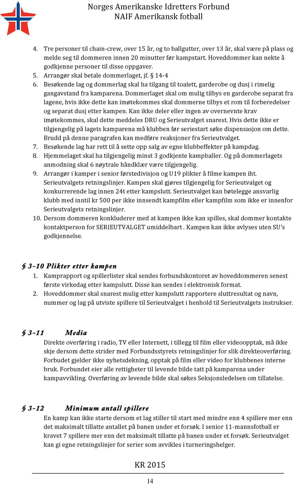 Besøkende lag og dommerlag skal ha tilgang til toalett, garderobe og dusj i rimelig gangavstand fra kamparena.