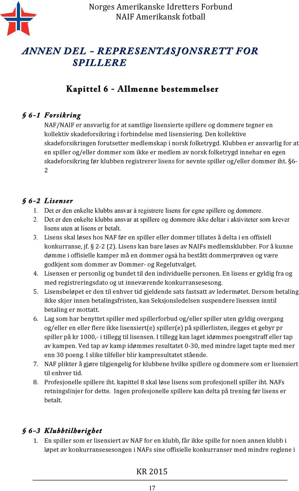 Klubben er ansvarlig for at en spiller og/eller dommer som ikke er medlem av norsk folketrygd innehar en egen skadeforsikring før klubben registrerer lisens for nevnte spiller og/eller dommer iht.