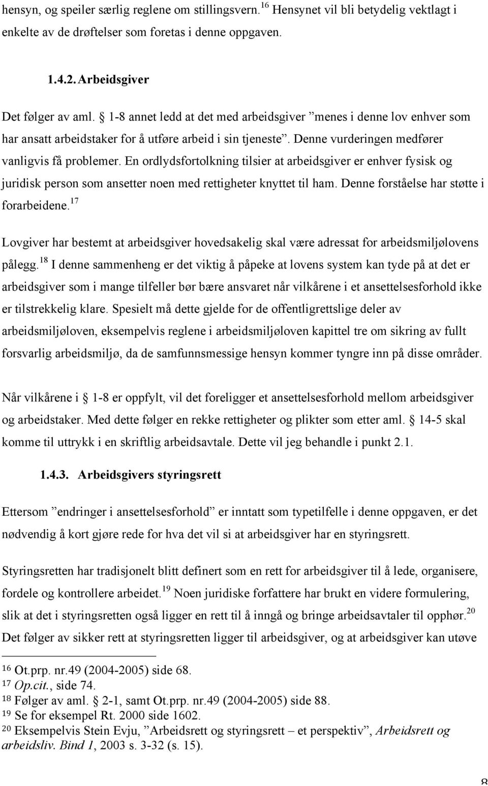 En ordlydsfortolkning tilsier at arbeidsgiver er enhver fysisk og juridisk person som ansetter noen med rettigheter knyttet til ham. Denne forståelse har støtte i forarbeidene.