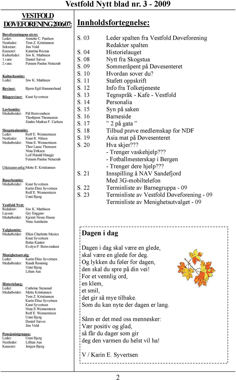 Mathisen Revisor: Bjørn Egil Hammerlund Bilagrevisor: Knut Syvertsen Lovkomite: Medarbeider: Pål Bersvendsen Thorbjørn Thomassen Sindre Markus F. Carlsen Skogstuakomite: Leder: Rolf E.