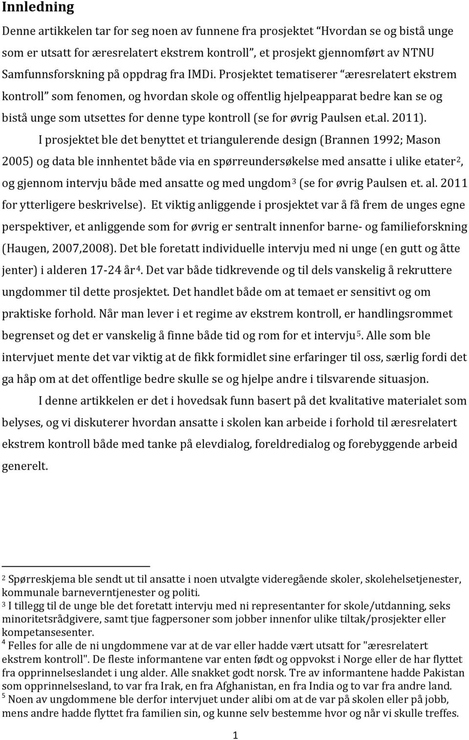 Prosjektet tematiserer æresrelatert ekstrem kontroll som fenomen, og hvordan skole og offentlig hjelpeapparat bedre kan se og bistå unge som utsettes for denne type kontroll (se for øvrig Paulsen et.