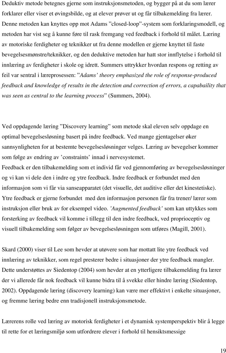 Læring av motoriske ferdigheter og teknikker ut fra denne modellen er gjerne knyttet til faste bevegelsesmønstre/teknikker, og den deduktive metoden har hatt stor innflytelse i forhold til innlæring