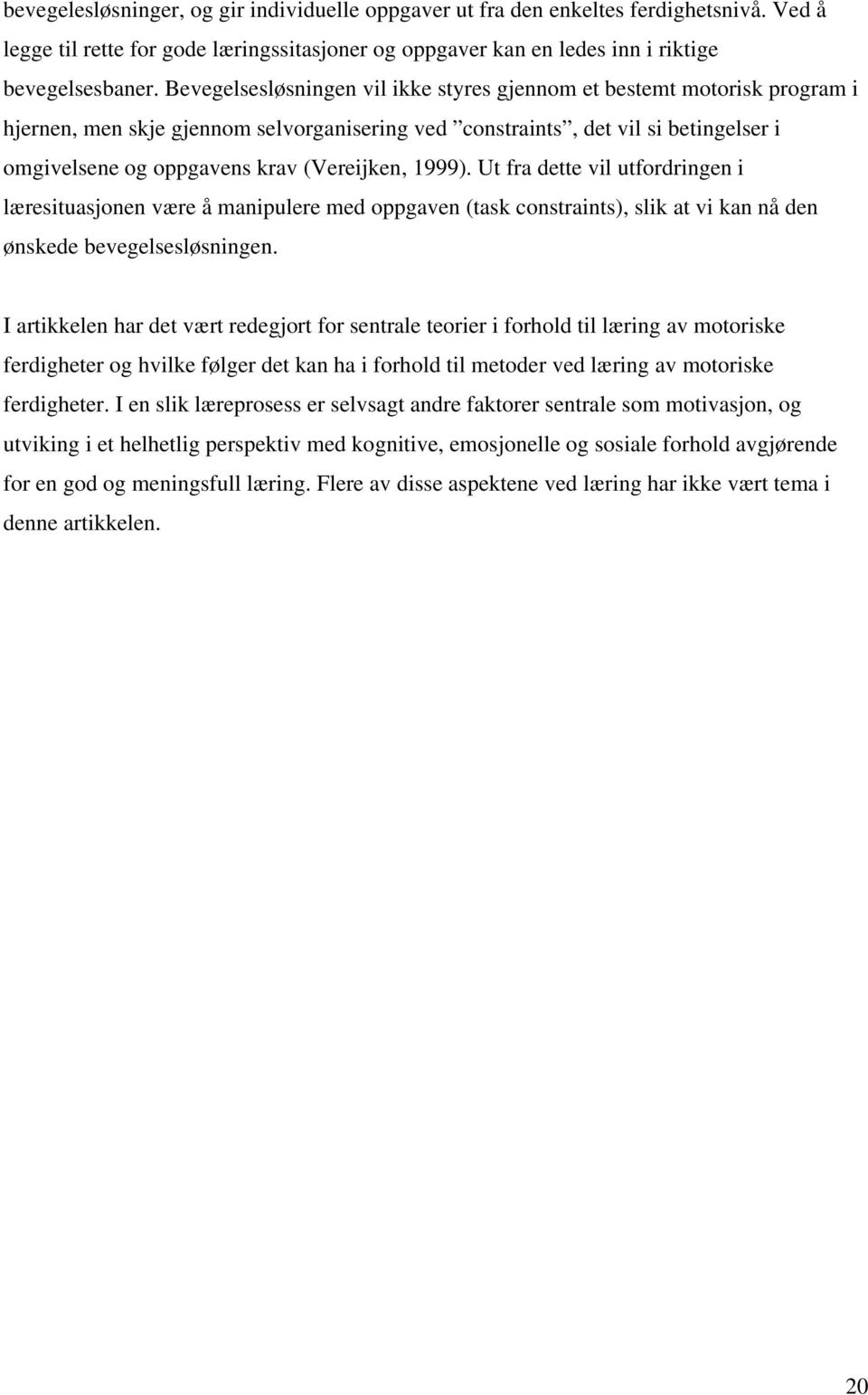 (Vereijken, 1999). Ut fra dette vil utfordringen i læresituasjonen være å manipulere med oppgaven (task constraints), slik at vi kan nå den ønskede bevegelsesløsningen.