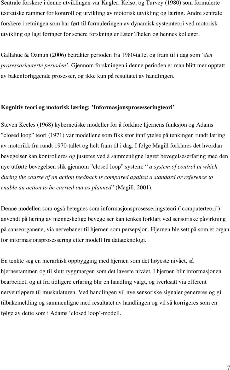 Gallahue & Ozmun (2006) betrakter perioden fra 1980-tallet og fram til i dag som den prosessorienterte perioden.