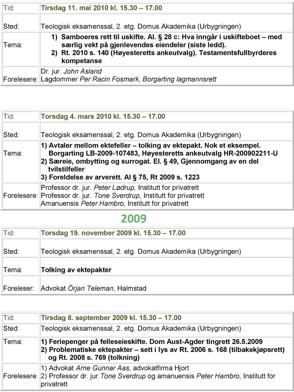 00 1) Avtaler mellom ektefeller tolking av ektepakt. Nok et eksempel. Borgarting LB-2009-107483, Høyesteretts ankeutvalg HR-200902211-U 2) Særeie, ombytting og surrogat. El.