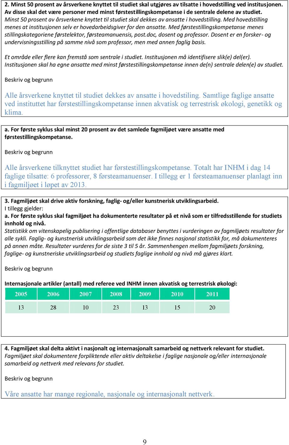 Med hovedstilling menes at institusjonen selv er hovedarbeidsgiver for den ansatte. Med førstestillingskompetanse menes stillingskategoriene førstelektor, førsteamanuensis, post.