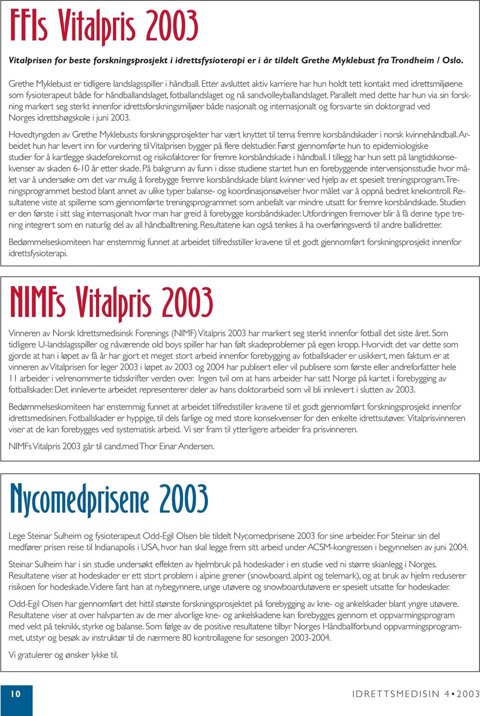 Parallelt med dette har hun via sin forskning markert seg sterkt innenfor idrettsforskningsmiljøer både nasjonalt og internasjonalt og forsvarte sin doktorgrad ved Norges idrettshøgskole i juni 2003.