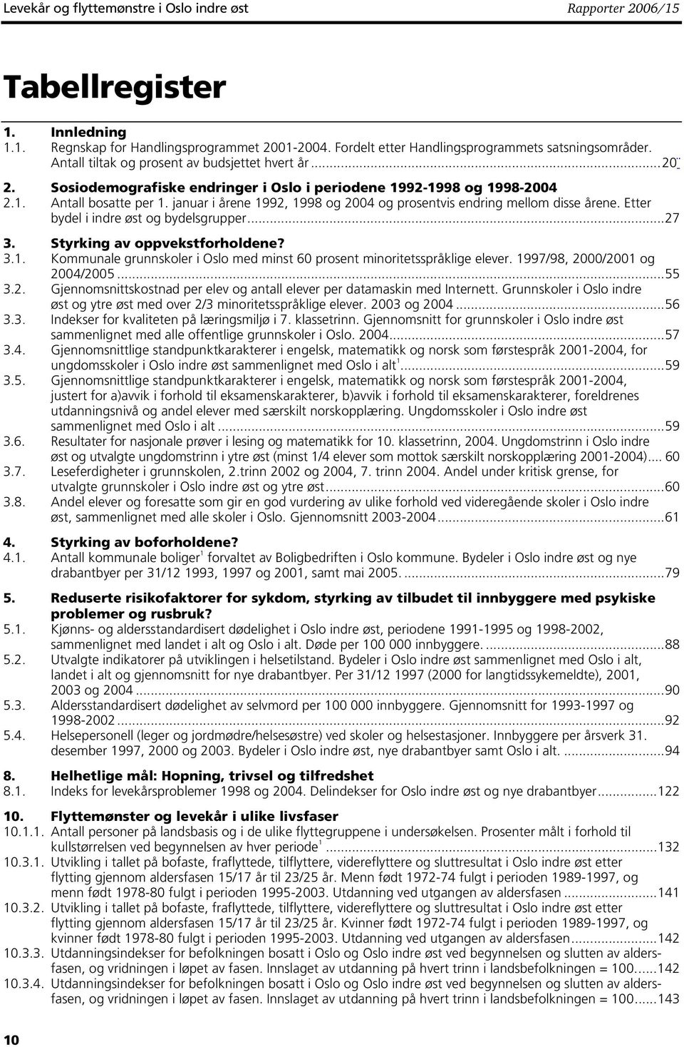 januar i årene 1992, 1998 og 2004 og prosentvis endring mellom disse årene. Etter bydel i indre øst og bydelsgrupper...27 3. Styrking av oppvekstforholdene? 3.1. Kommunale grunnskoler i Oslo med minst 60 prosent minoritetsspråklige elever.