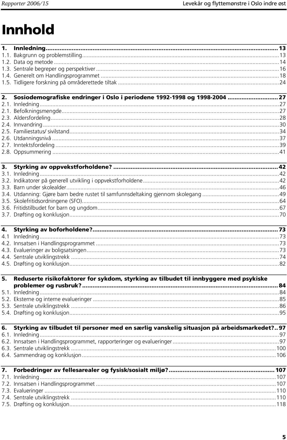 Aldersfordeling...28 2.4. Innvandring...30 2.5. Familiestatus/ sivilstand...34 2.6. Utdanningsnivå...37 2.7. Inntektsfordeling...39 2.8. Oppsummering...41 3. Styrking av oppvekstforholdene?... 42 3.1. Innledning.