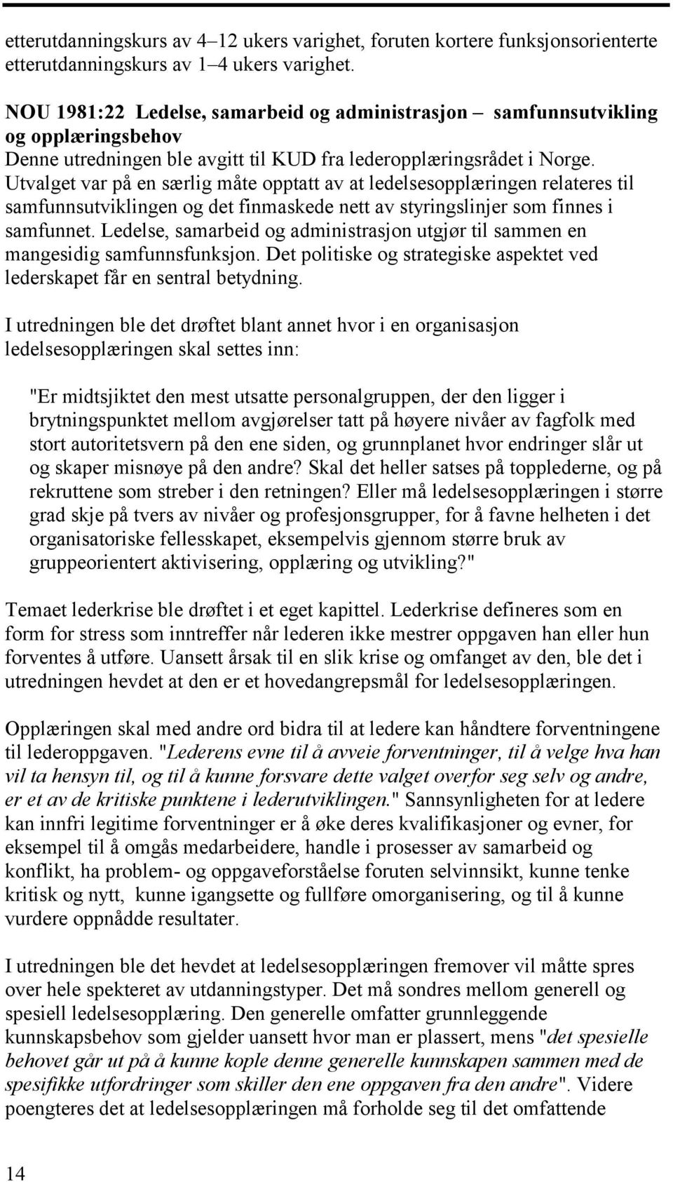 Utvalget var på en særlig måte opptatt av at ledelsesopplæringen relateres til samfunnsutviklingen og det finmaskede nett av styringslinjer som finnes i samfunnet.