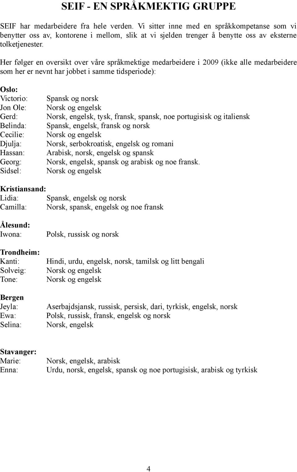 Her følger en oversikt over våre språkmektige medarbeidere i 2009 (ikke alle medarbeidere som her er nevnt har jobbet i samme tidsperiode): Oslo: Victorio: Jon Ole: Gerd: Belinda: Cecilie: Djulja: