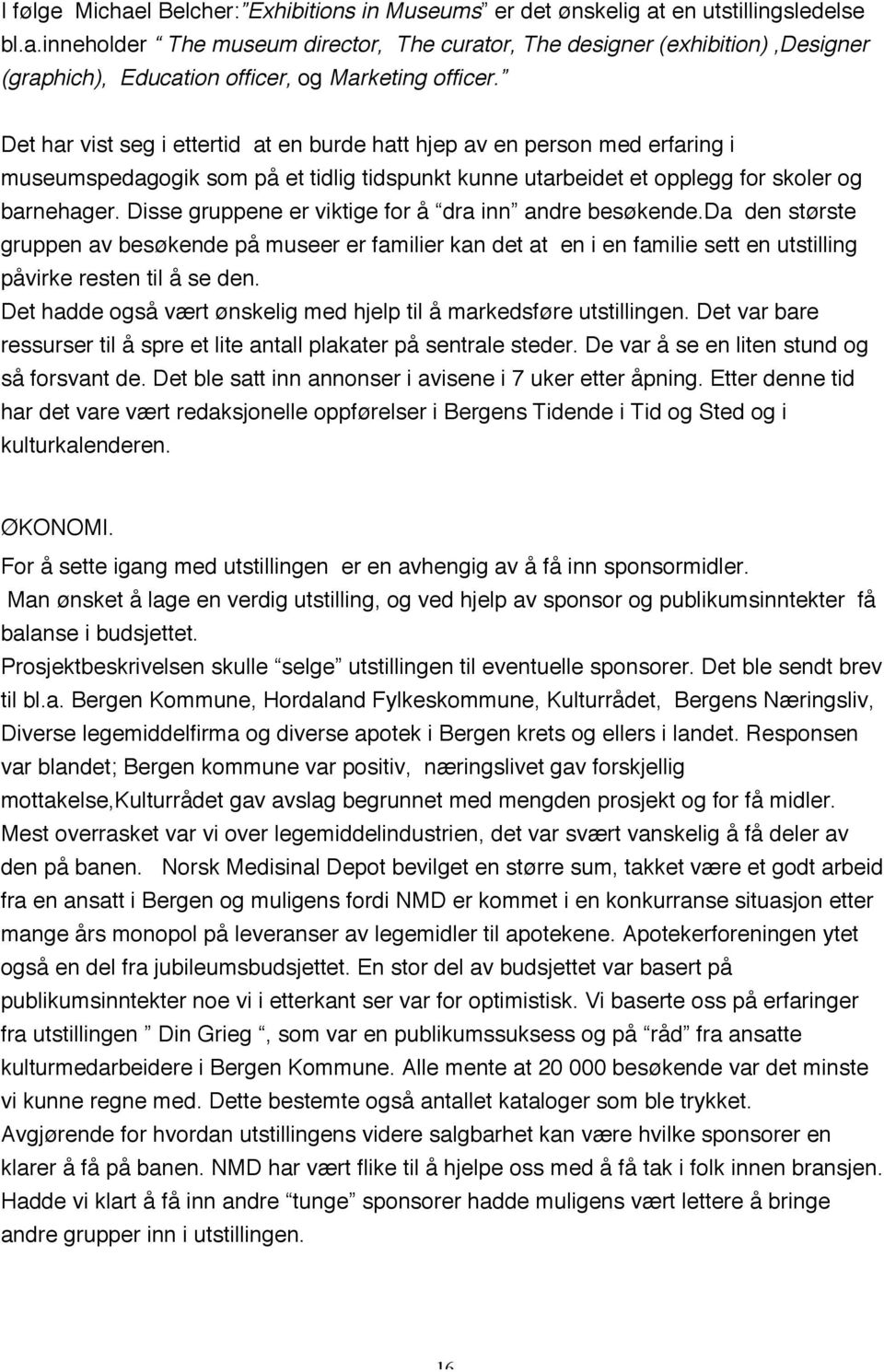 Disse gruppene er viktige for å dra inn andre besøkende.da den største gruppen av besøkende på museer er familier kan det at en i en familie sett en utstilling påvirke resten til å se den.