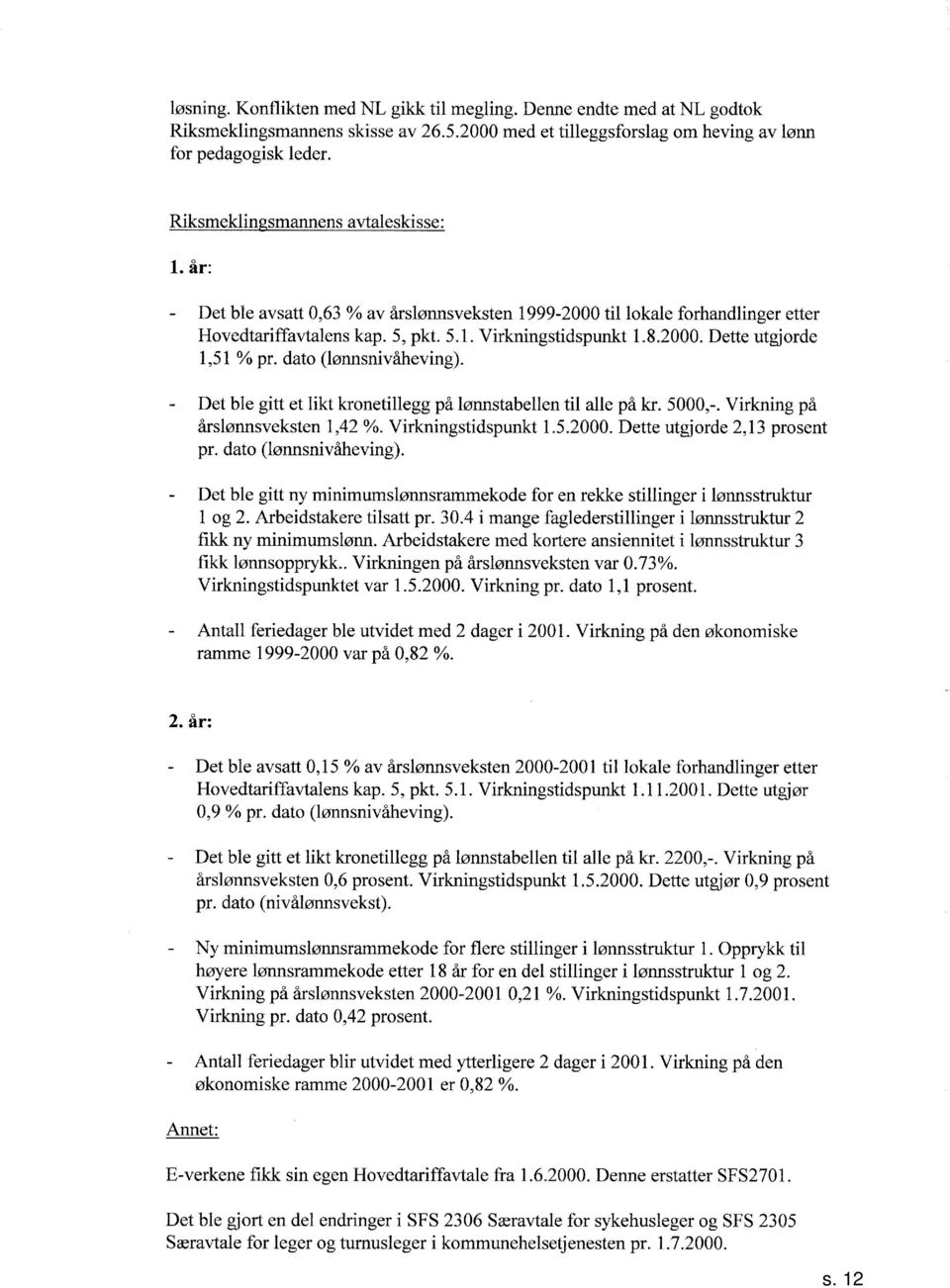 dato (lønnsnivåheving). Det ble gitt et likt kronetillegg på lønnstabellen til alle på kr.,-. Virkning på årslønnsveksten,vo. Virkningstidspunkt... Dette utgiorde, prosent pr. dato (lønnsnivaheving).