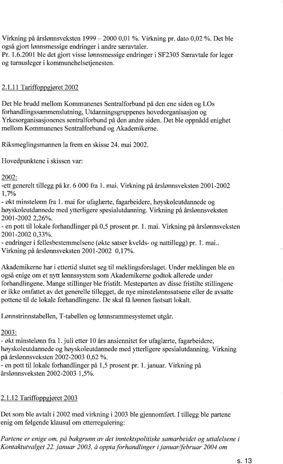 .. øret Det ble brudd mellom Kommunenes Sentralforbund på den ene siden og LOs forhandlingssammenslutning, Utdanningsgruppenes hovedorganisasj on og Yrkesorganisasjonenes sentralforbund på den andre