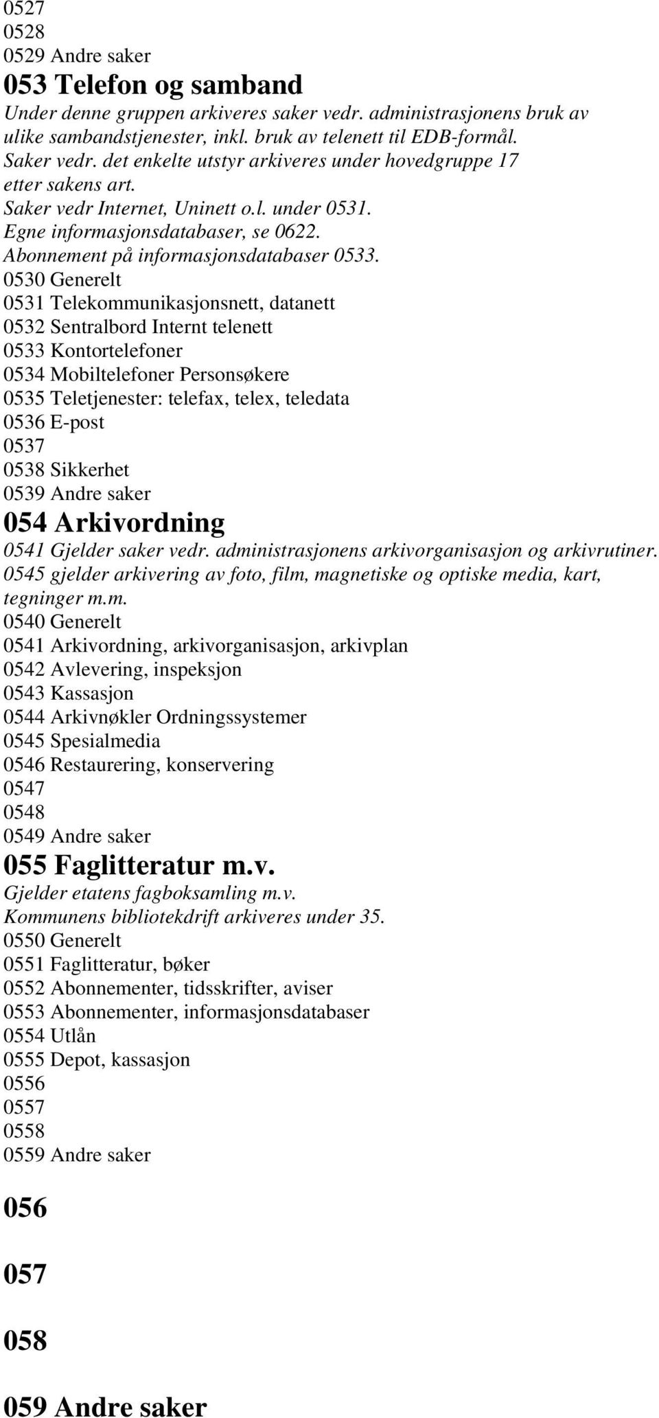 0530 Generelt 0531 Telekommunikasjonsnett, datanett 0532 Sentralbord Internt telenett 0533 Kontortelefoner 0534 Mobiltelefoner Personsøkere 0535 Teletjenester: telefax, telex, teledata 0536 E-post