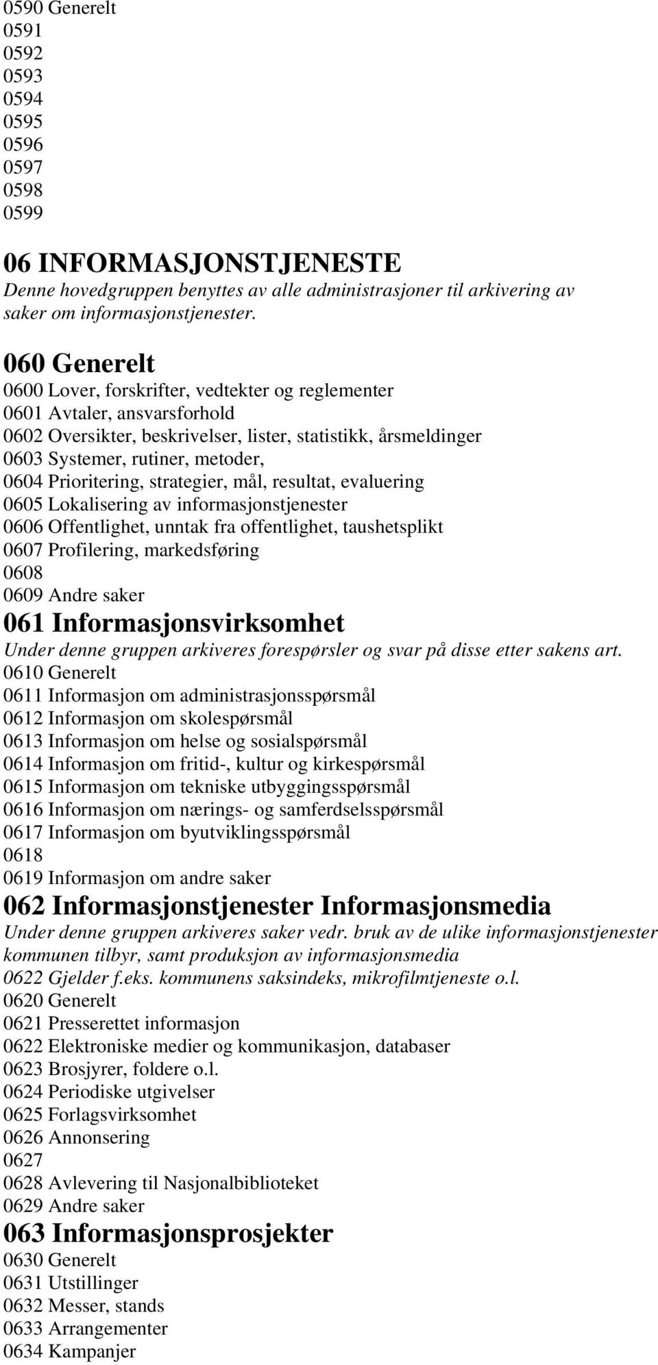 Prioritering, strategier, mål, resultat, evaluering 0605 Lokalisering av informasjonstjenester 0606 Offentlighet, unntak fra offentlighet, taushetsplikt 0607 Profilering, markedsføring 0608 0609