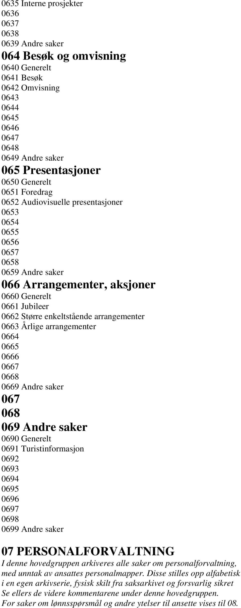 Årlige arrangementer 0664 0665 0666 0667 0668 0669 Andre saker 067 068 069 Andre saker 0690 Generelt 0691 Turistinformasjon 0692 0693 0694 0695 0696 0697 0698 0699 Andre saker 07 PERSONALFORVALTNING