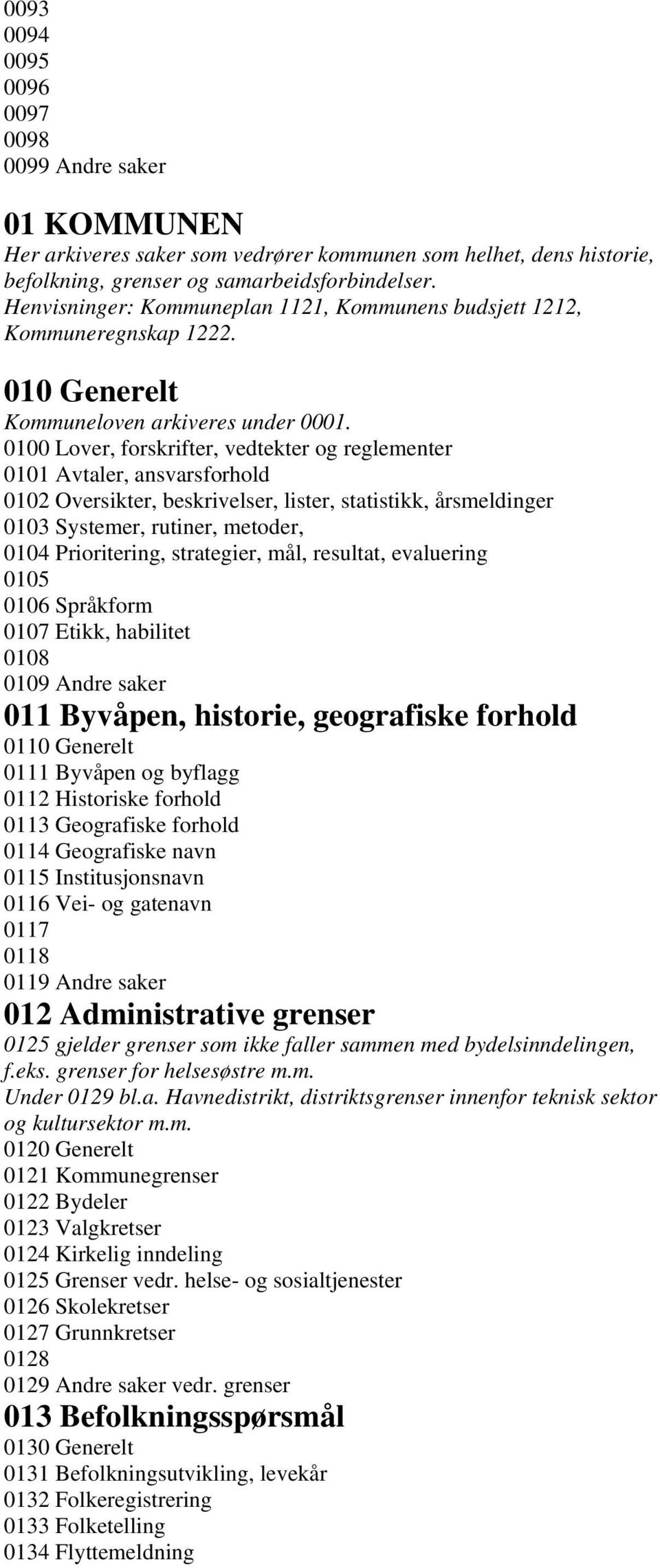 0100 Lover, forskrifter, vedtekter og reglementer 0101 Avtaler, ansvarsforhold 0102 Oversikter, beskrivelser, lister, statistikk, årsmeldinger 0103 Systemer, rutiner, metoder, 0104 Prioritering,