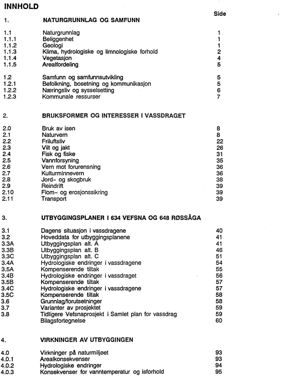 0 Bruk av isen 8 2.1 Naturvern 8 2.2 Friluftsliv 22 2.3 Vilt og jakt 26 2.4 Fisk og fiske 31 2.5 Vannforsyning 35 2.6 Vern mot forurensning 36 2.7 Kulturminnevern 36 2.8 Jord- og skogbruk 38 2.