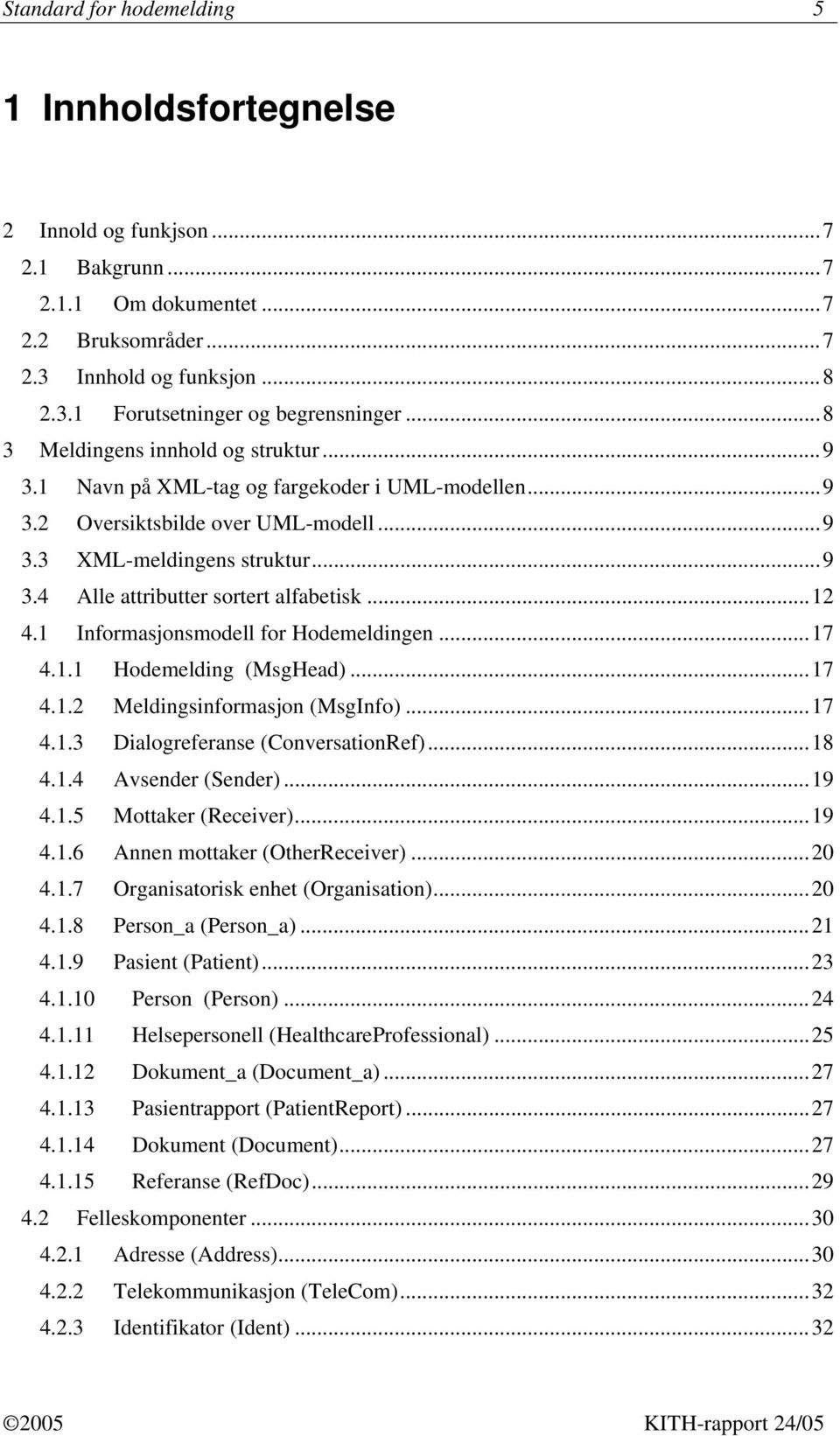 ..12 4.1 Informasjonsmodell for Hodemeldingen...17 4.1.1 Hodemelding (MsgHead)...17 4.1.2 Meldingsinformasjon (MsgInfo)...17 4.1.3 Dialogreferanse (ConversationRef)...18 4.1.4 Avsender (Sender)...19 4.