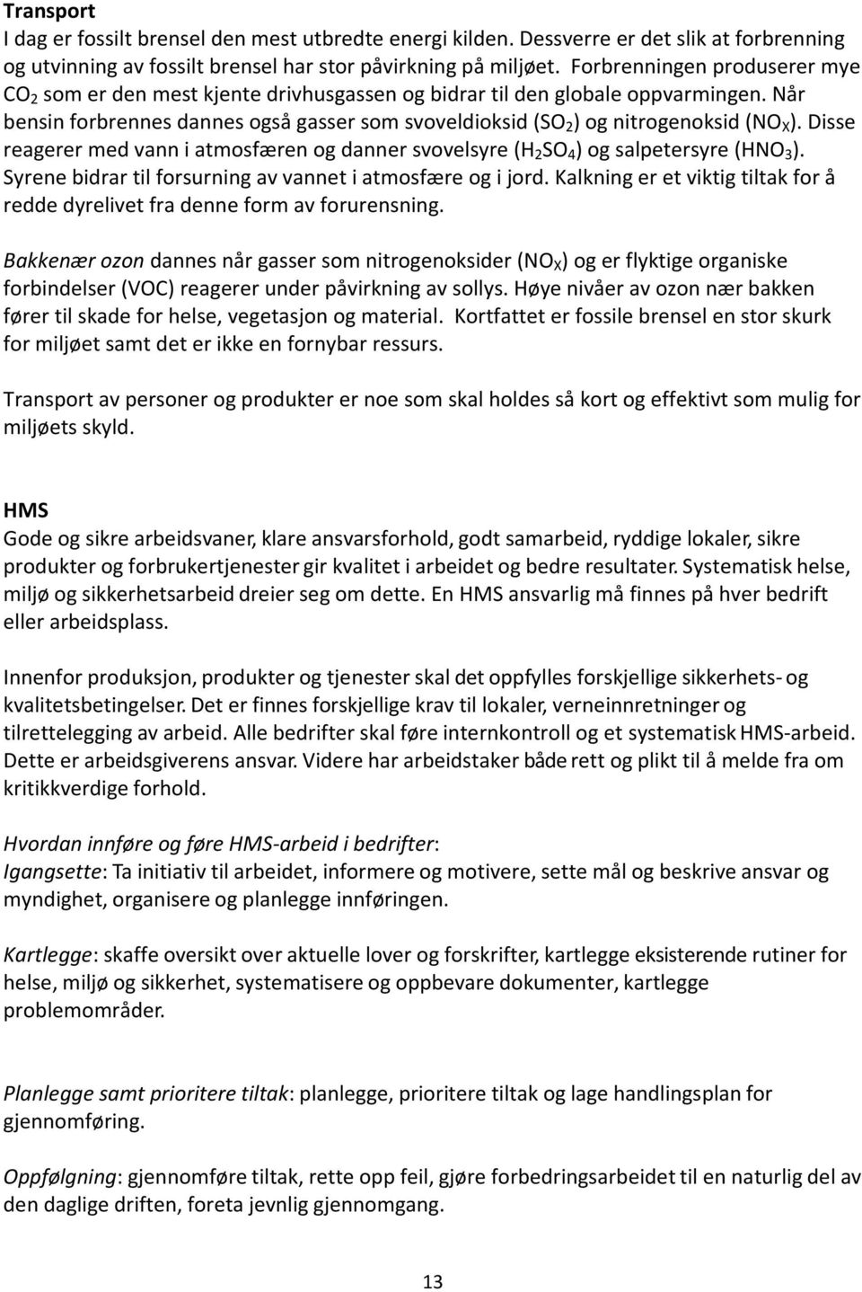 Når bensin forbrennes dannes også gasser som svoveldioksid (SO 2 ) og nitrogenoksid (NO X ). Disse reagerer med vann i atmosfæren og danner svovelsyre (H 2 SO 4 ) og salpetersyre (HNO 3 ).