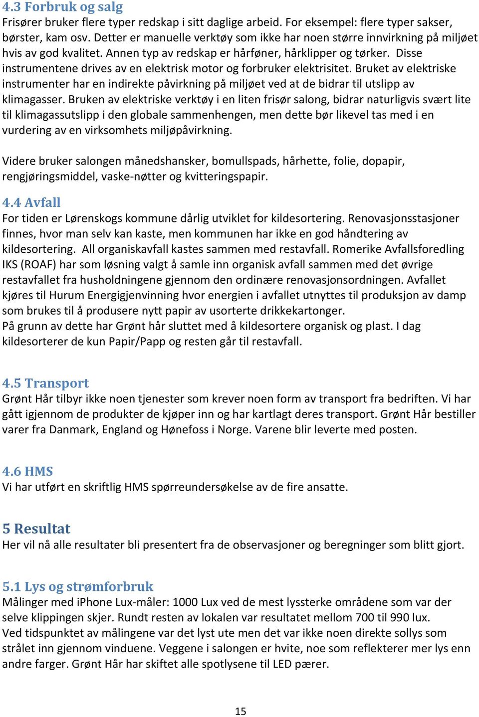 Disse instrumentene drives av en elektrisk motor og forbruker elektrisitet. Bruket av elektriske instrumenter har en indirekte påvirkning på miljøet ved at de bidrar til utslipp av klimagasser.