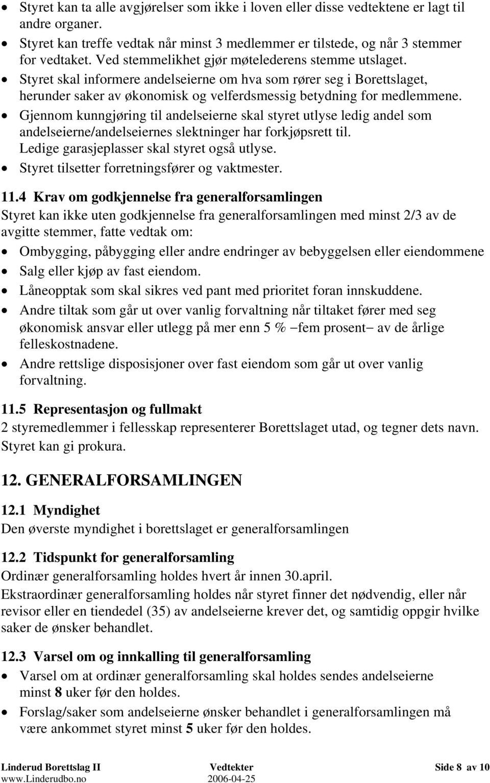 Gjennom kunngjøring til andelseierne skal styret utlyse ledig andel som andelseierne/andelseiernes slektninger har forkjøpsrett til. Ledige garasjeplasser skal styret også utlyse.