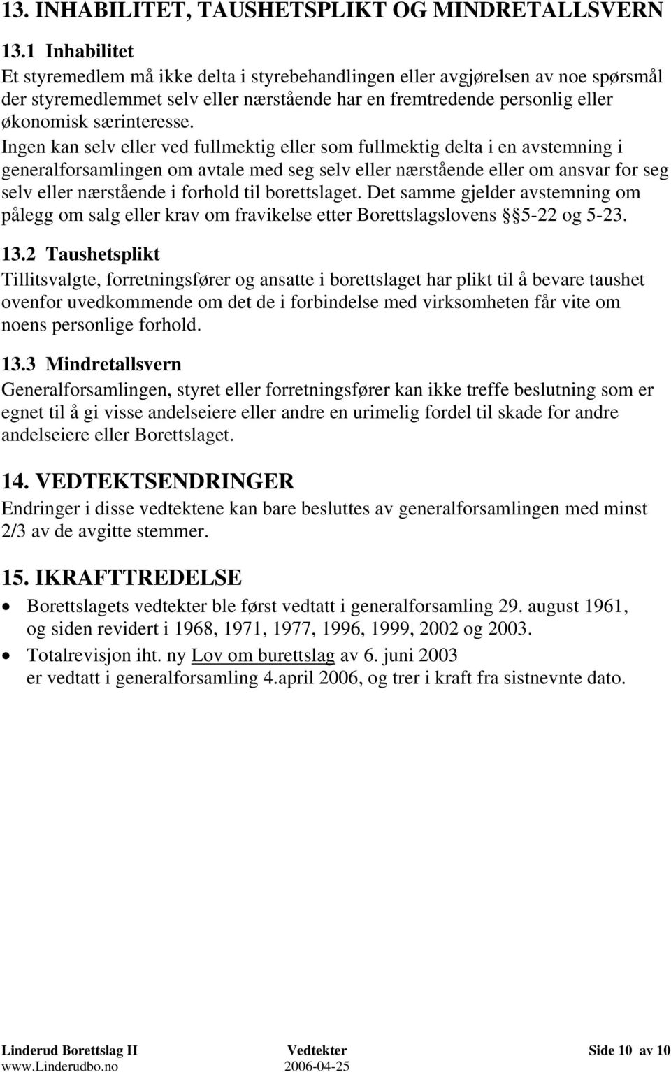 Ingen kan selv eller ved fullmektig eller som fullmektig delta i en avstemning i generalforsamlingen om avtale med seg selv eller nærstående eller om ansvar for seg selv eller nærstående i forhold