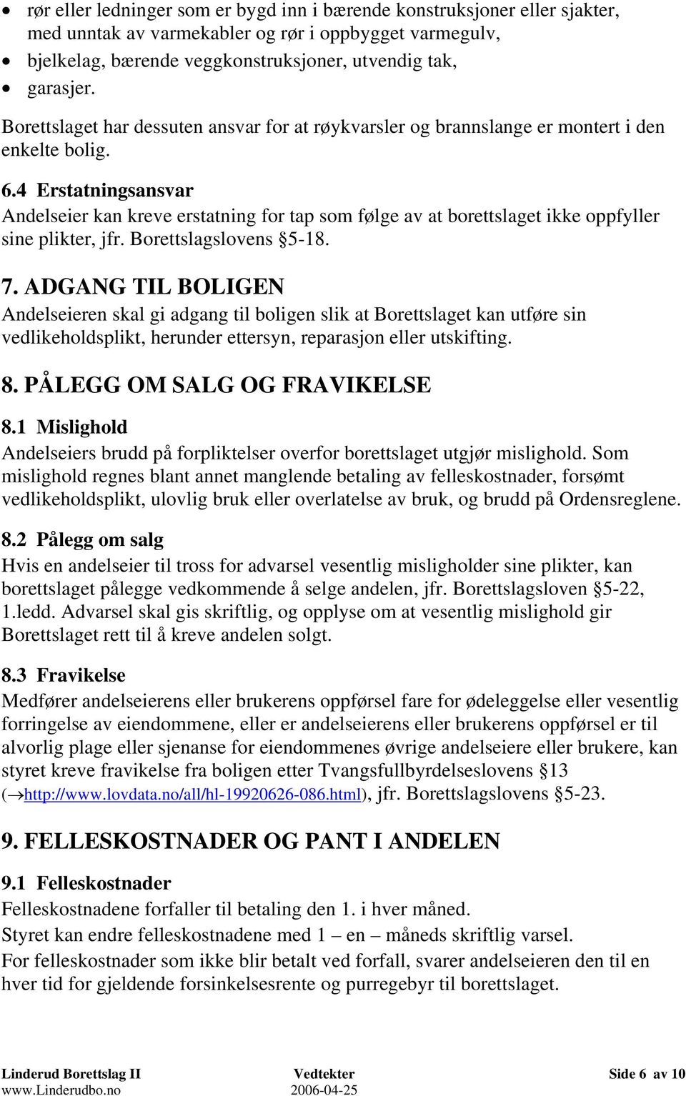 4 Erstatningsansvar Andelseier kan kreve erstatning for tap som følge av at borettslaget ikke oppfyller sine plikter, jfr. Borettslagslovens 5-18. 7.