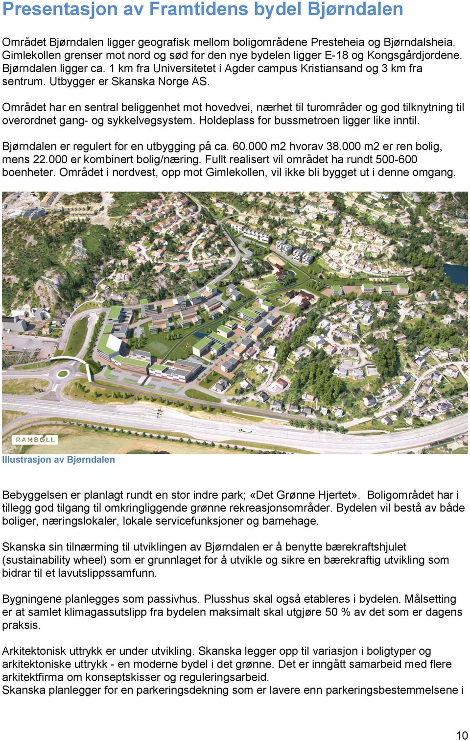 Utbygger er Skanska Norge AS. Området har en sentral beliggenhet mot hovedvei, nærhet til turområder og god tilknytning til overordnet gang- og sykkelvegsystem.