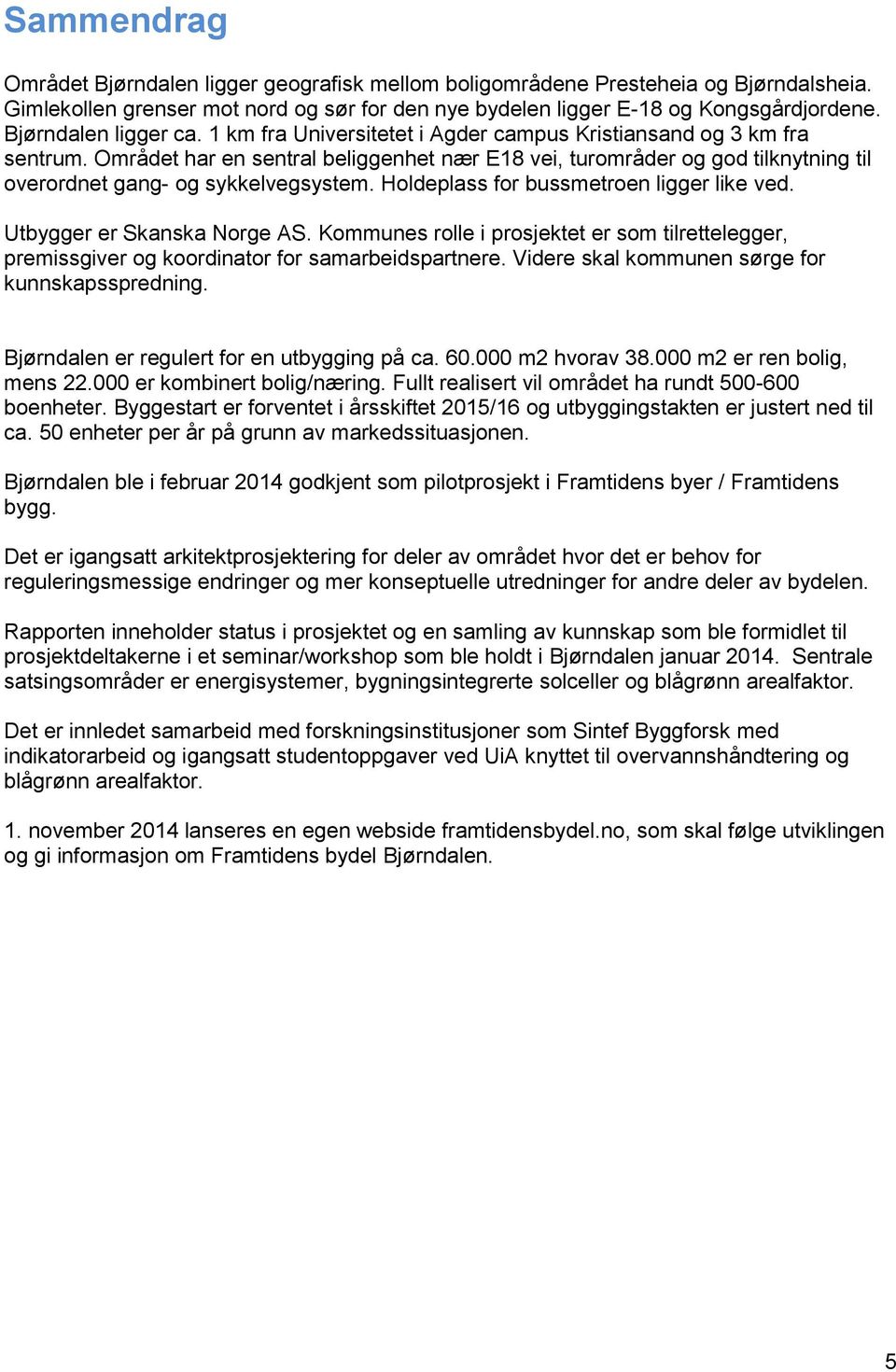 Området har en sentral beliggenhet nær E18 vei, turområder og god tilknytning til overordnet gang- og sykkelvegsystem. Holdeplass for bussmetroen ligger like ved. Utbygger er Skanska Norge AS.