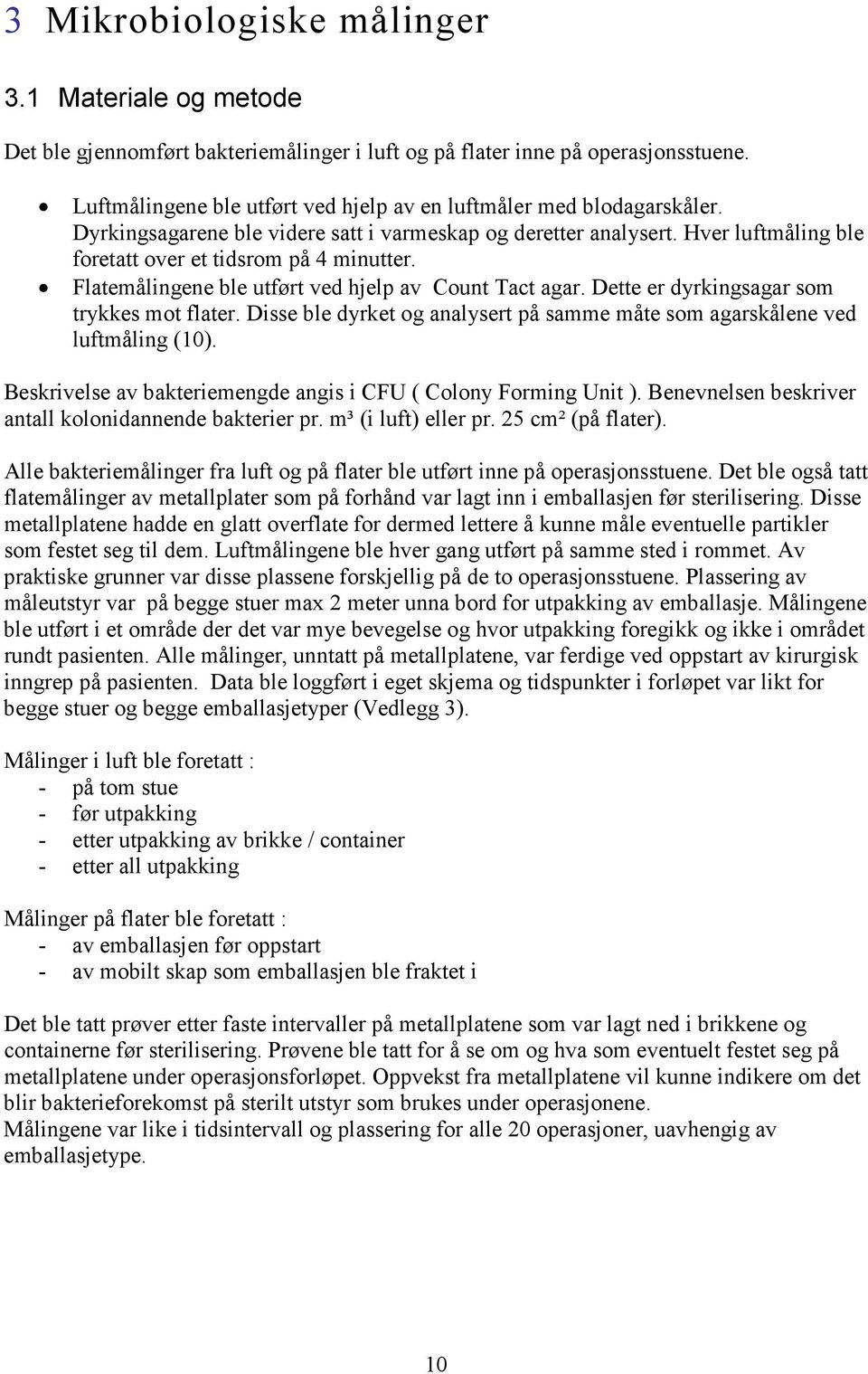 Flatemålingene ble utført ved hjelp av Count Tact agar. Dette er dyrkingsagar som trykkes mot flater. Disse ble dyrket og analysert på samme måte som agarskålene ved luftmåling (10).