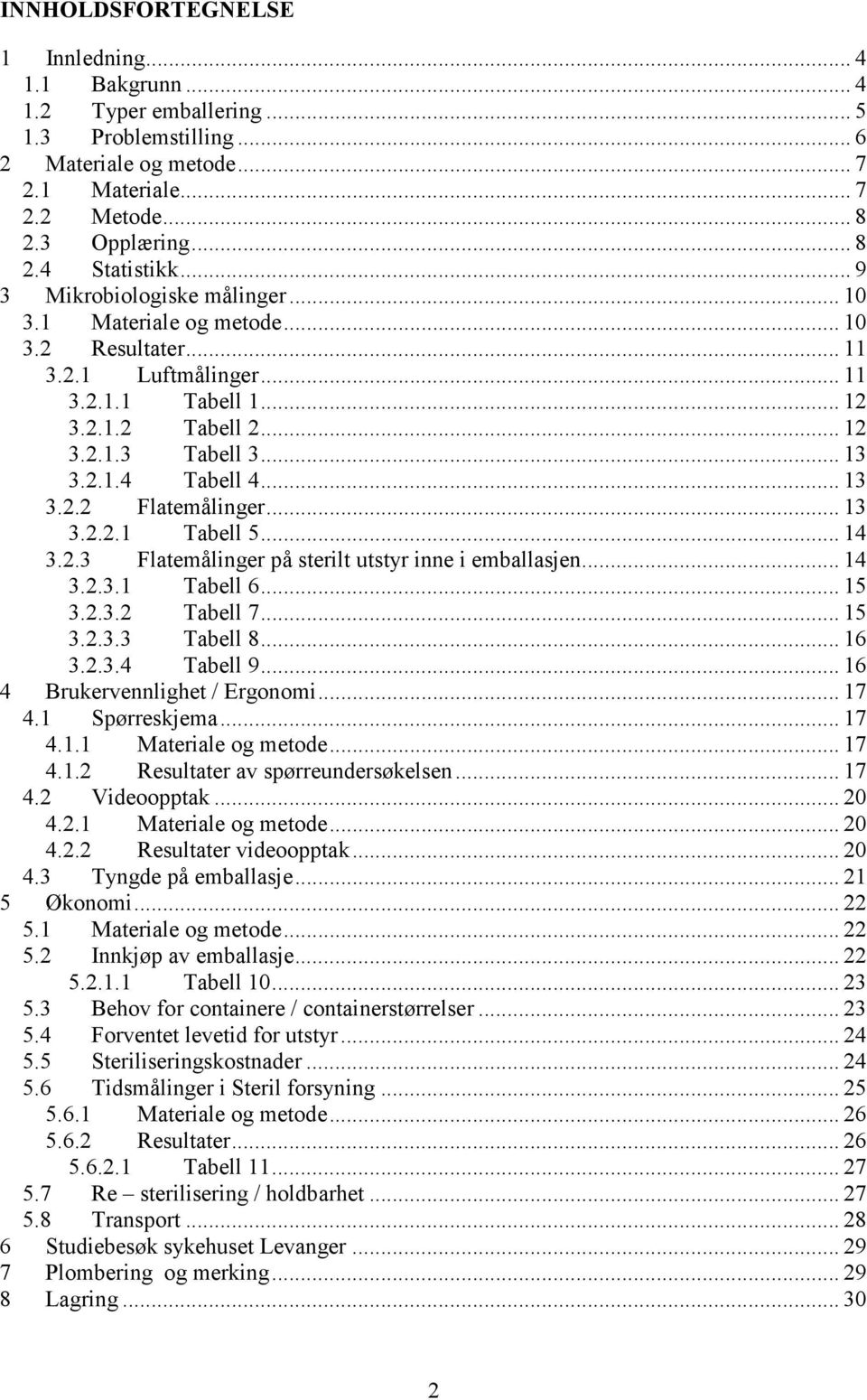 .. 13 3.2.2 Flatemålinger... 13 3.2.2.1 Tabell 5... 14 3.2.3 Flatemålinger på sterilt utstyr inne i emballasjen... 14 3.2.3.1 Tabell 6... 15 3.2.3.2 Tabell 7... 15 3.2.3.3 Tabell 8... 16 3.2.3.4 Tabell 9.