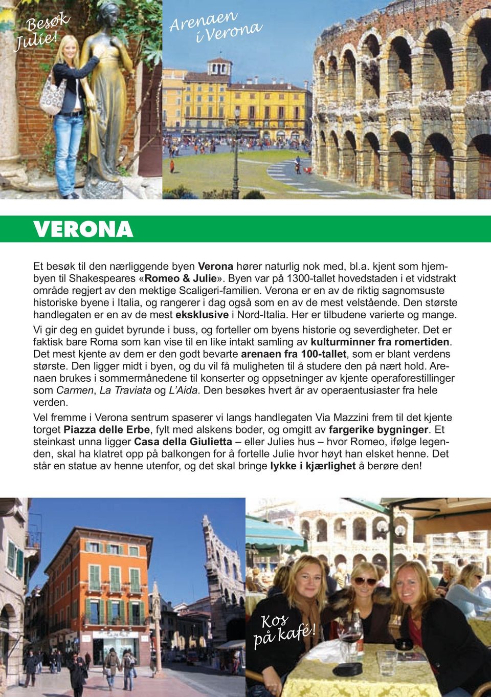 Verona er en av de riktig sagnomsuste historiske byene i Italia, og rangerer i dag også som en av de mest velstående. Den største handlegaten er en av de mest eksklusive i Nord-Italia.