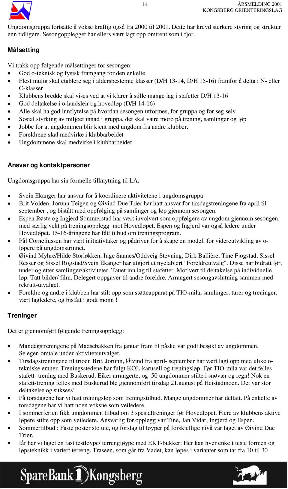 delta i N- eller C-klasser Klubbens bredde skal vises ved at vi klarer å stille mange lag i stafetter D/H 13-16 God deltakelse i o-landsleir og hovedløp (D/H 14-16) Alle skal ha god innflytelse på