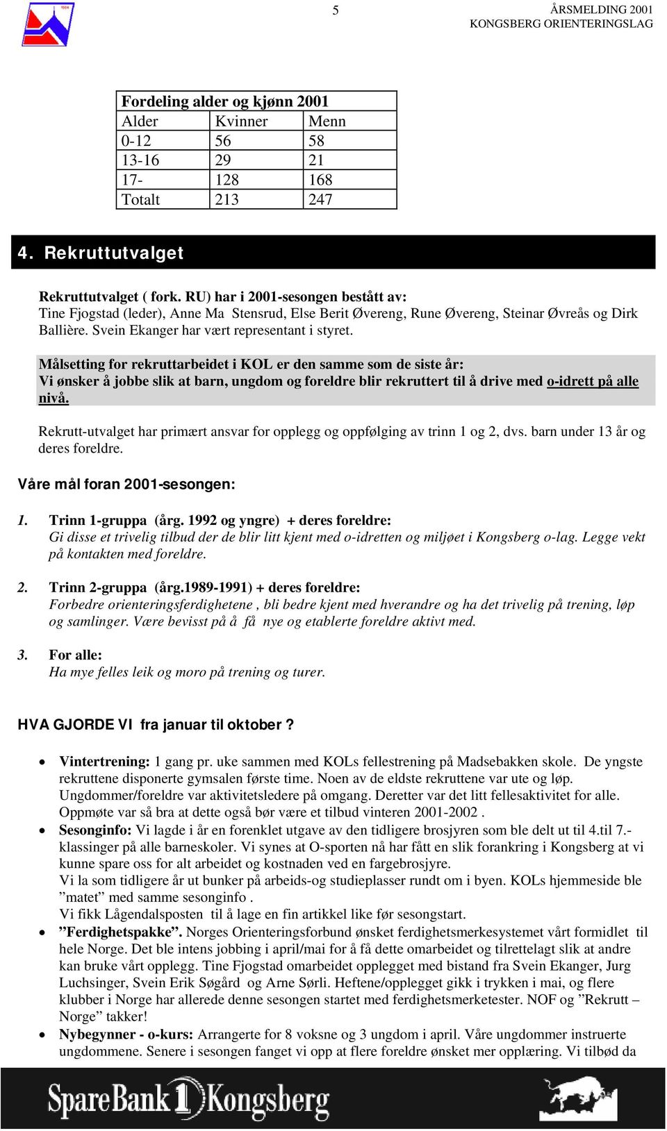 Målsetting for rekruttarbeidet i KOL er den samme som de siste år: Vi ønsker å jobbe slik at barn, ungdom og foreldre blir rekruttert til å drive med o-idrett på alle nivå.