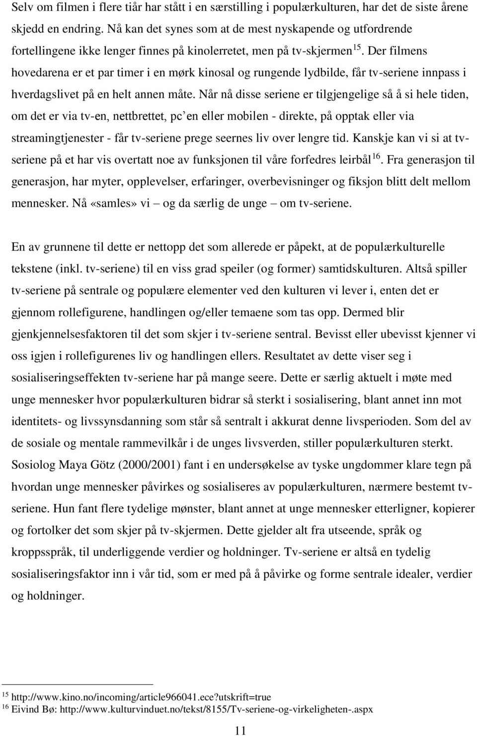 Der filmens hovedarena er et par timer i en mørk kinosal og rungende lydbilde, får tv-seriene innpass i hverdagslivet på en helt annen måte.