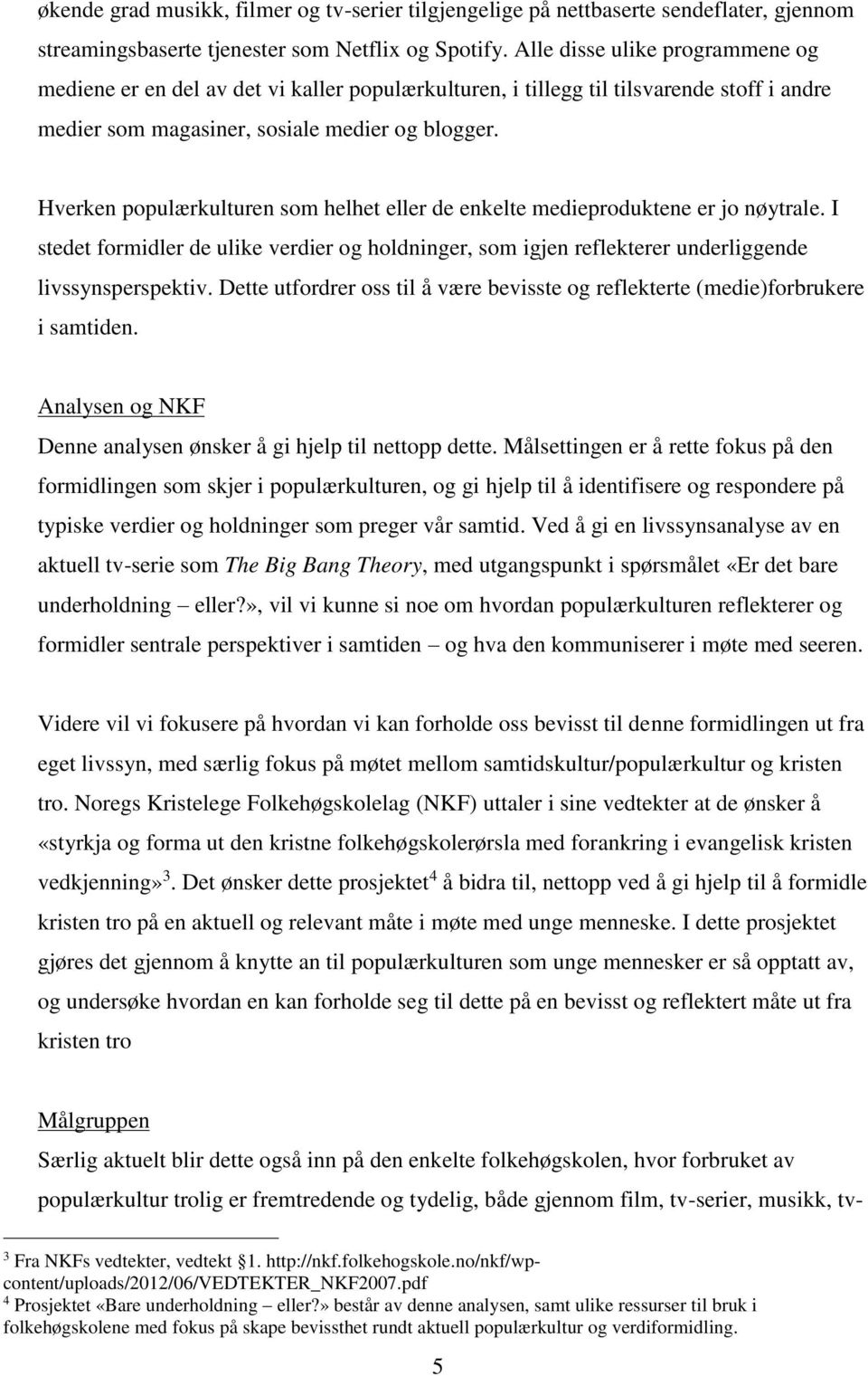 Hverken populærkulturen som helhet eller de enkelte medieproduktene er jo nøytrale. I stedet formidler de ulike verdier og holdninger, som igjen reflekterer underliggende livssynsperspektiv.