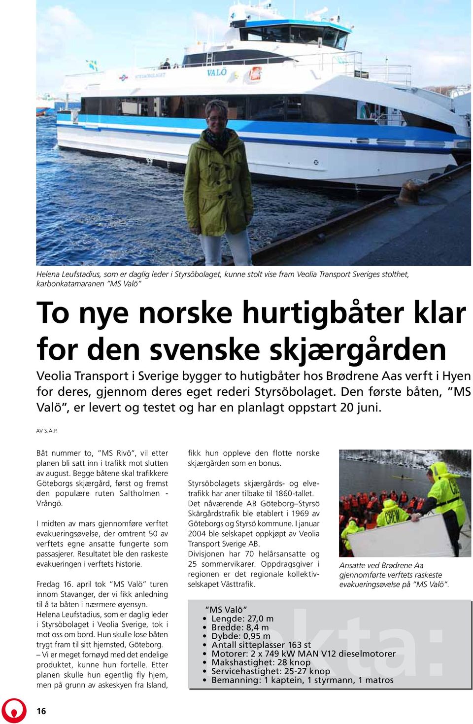 Den første båten, MS Valö, er levert og testet og har en planlagt oppstart 20 juni. Av s.a.p. Båt nummer to, MS Rivö, vil etter planen bli satt inn i trafikk mot slutten av august.