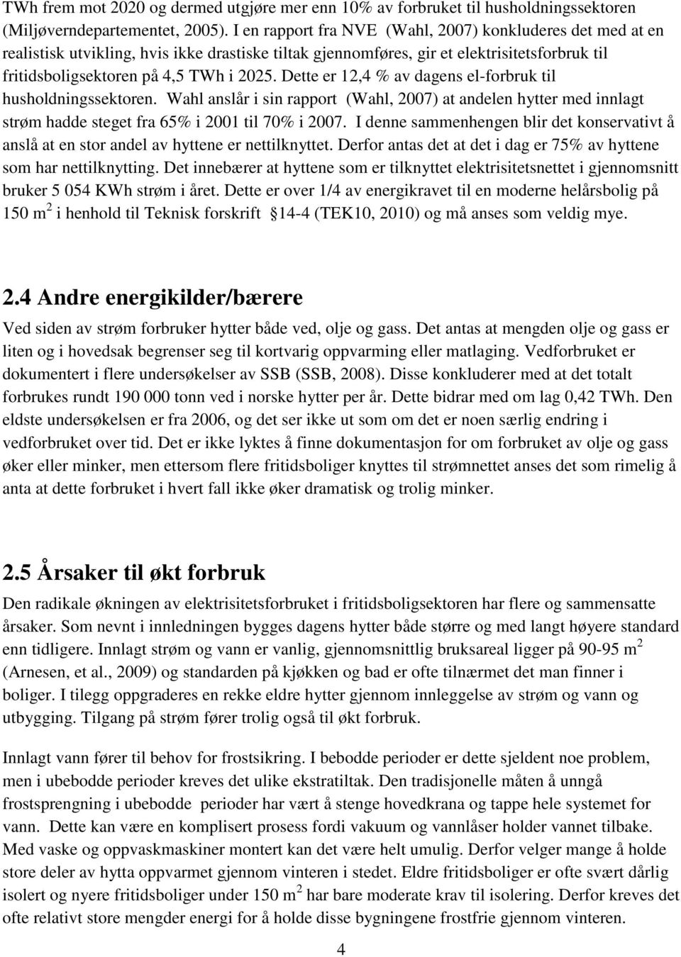 Dette er 12,4 % av dagens el-forbruk til husholdningssektoren. Wahl anslår i sin rapport (Wahl, 2007) at andelen hytter med innlagt strøm hadde steget fra 65% i 2001 til 70% i 2007.