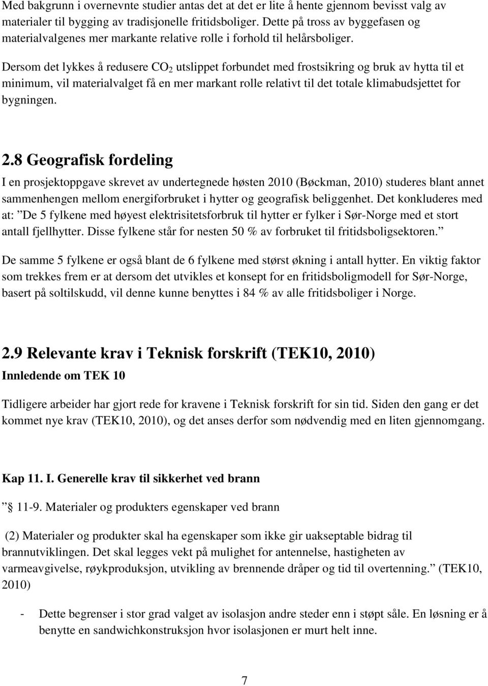 Dersom det lykkes å redusere CO 2 utslippet forbundet med frostsikring og bruk av hytta til et minimum, vil materialvalget få en mer markant rolle relativt til det totale klimabudsjettet for