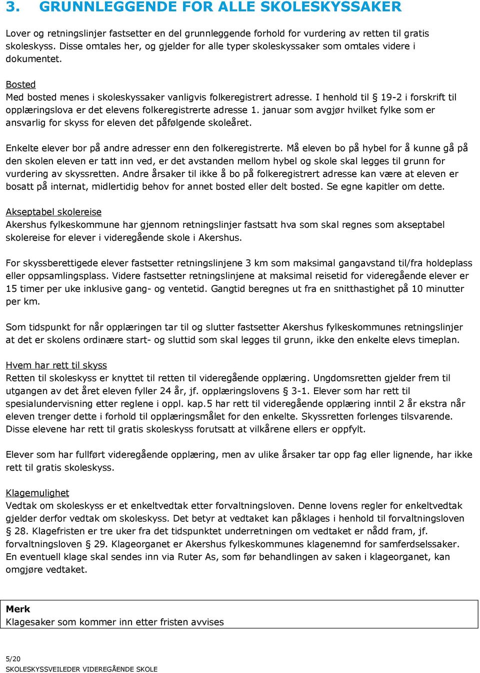 I henhold til 19-2 i forskrift til opplæringslova er det elevens folkeregistrerte adresse 1. januar som avgjør hvilket fylke som er ansvarlig for skyss for eleven det påfølgende skoleåret.