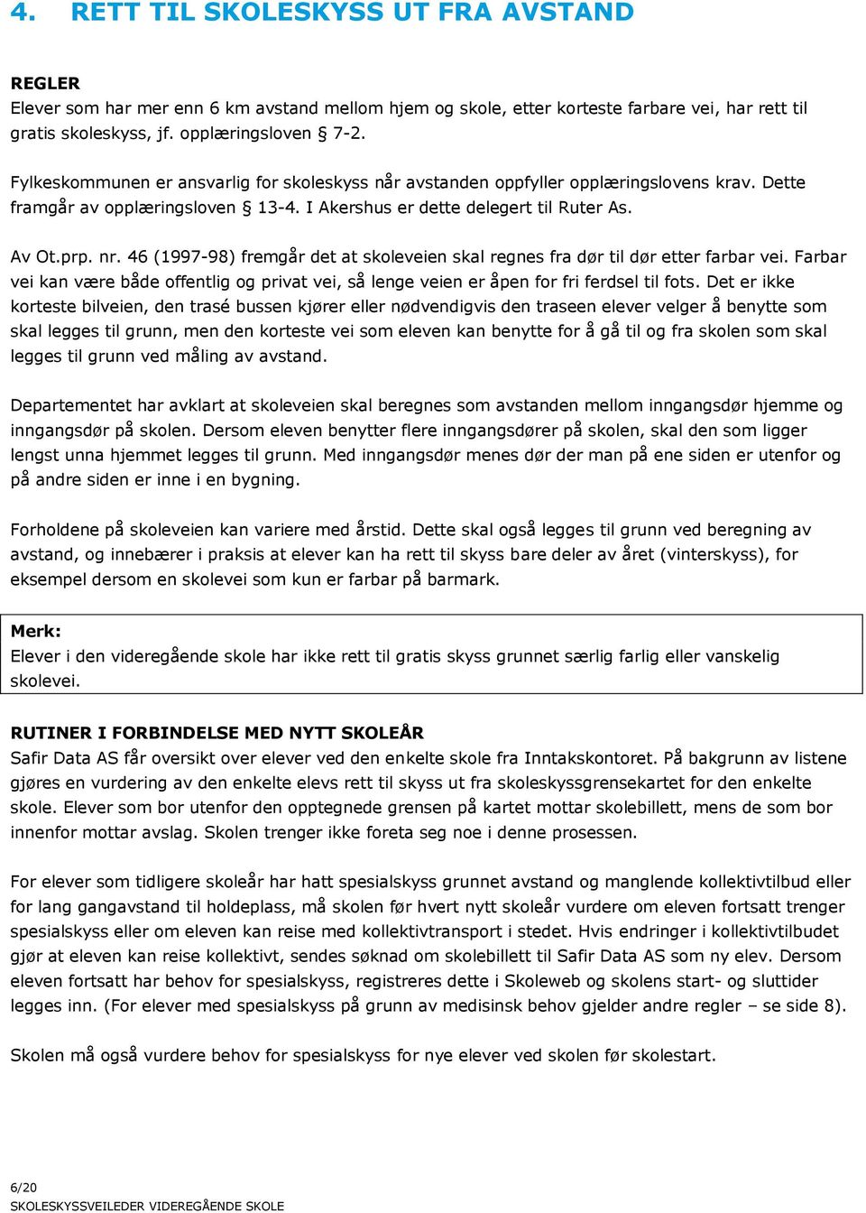 46 (1997-98) fremgår det at skoleveien skal regnes fra dør til dør etter farbar vei. Farbar vei kan være både offentlig og privat vei, så lenge veien er åpen for fri ferdsel til fots.