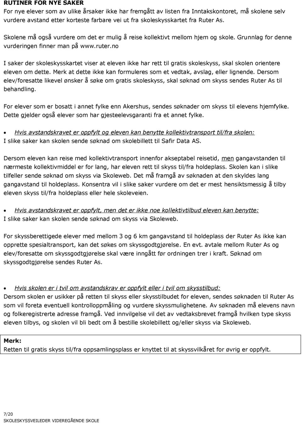 no I saker der skoleskysskartet viser at eleven ikke har rett til gratis skoleskyss, skal skolen orientere eleven om dette. Merk at dette ikke kan formuleres som et vedtak, avslag, eller lignende.