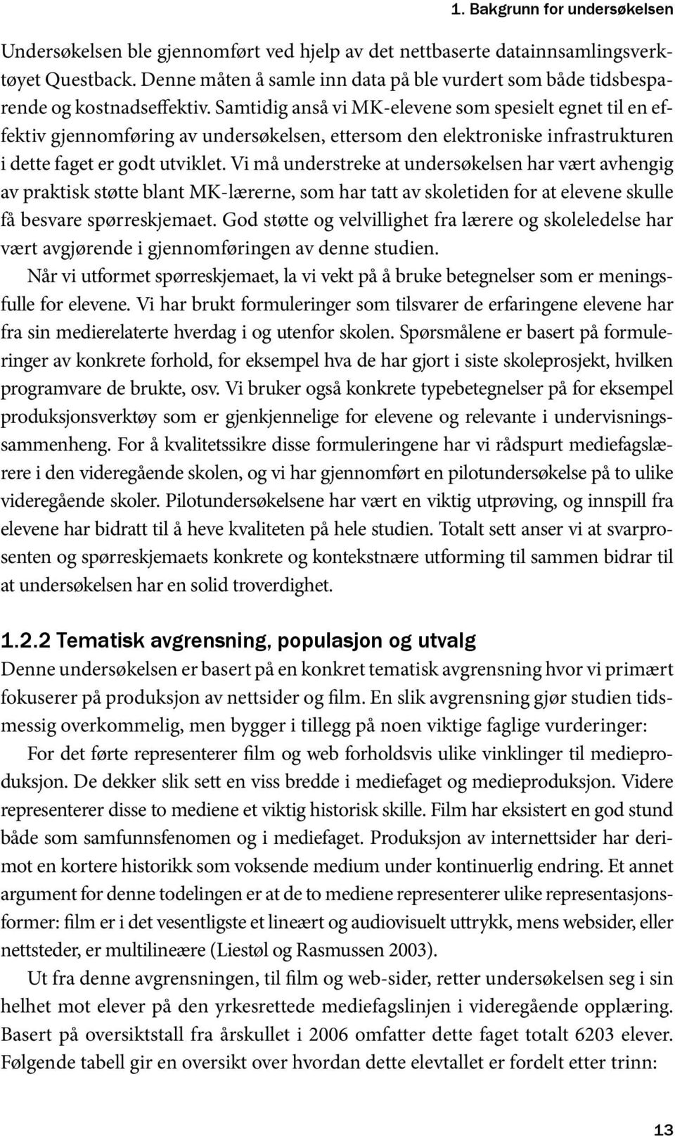 Samtidig anså vi MK-elevene som spesielt egnet til en effektiv gjennomføring av undersøkelsen, ettersom den elektroniske infrastrukturen i dette faget er godt utviklet.