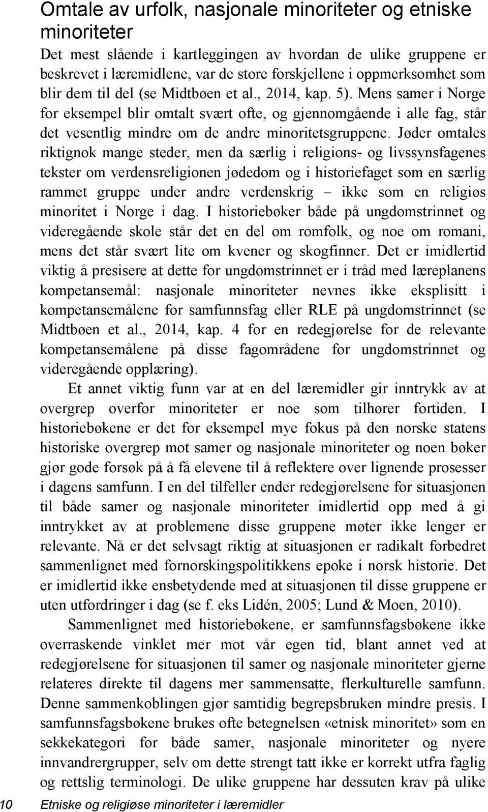 Jøder omtales riktignok mange steder, men da særlig i religions- og livssynsfagenes tekster om verdensreligionen jødedom og i historiefaget som en særlig rammet gruppe under andre verdenskrig ikke